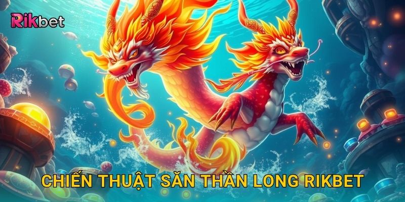 Bắn cá thần long – Săn rồng biển huyền thoại tại Rikbet 3 Chiến thuật săn thần long Rikbet