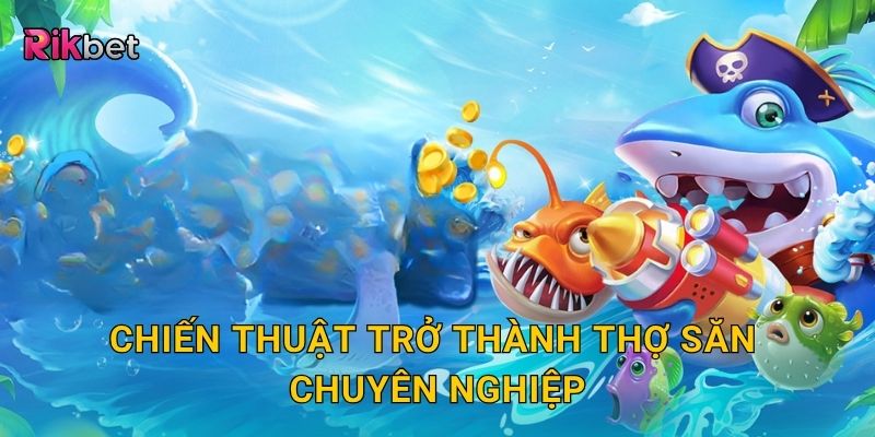 Thợ săn biển cả – Hành trình chinh phục đại dương Rikbet 3 Chiến thuật trở thành thợ săn chuyên nghiệp