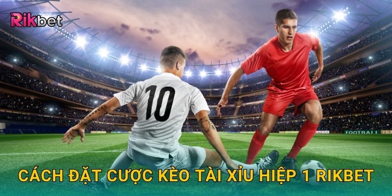 Kèo tài xỉu hiệp 1 – Cơ hội dự đoán chính xác cùng Rikbet 3 Cách đặt cược kèo tài xỉu hiệp 1 Rikbet