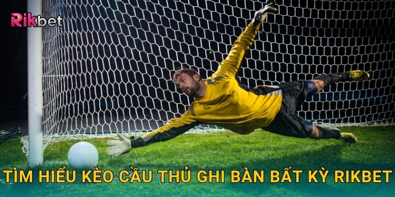 Kèo cầu thủ ghi bàn bất kỳ – Dự đoán người tỏa sáng tại Rikbet 2 Tìm hiểu kèo cầu thủ ghi bàn bất kỳ Rikbet